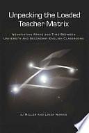 Unpacking the Loaded Teacher Matrix: Negotiating Space and Time Between University and Secondary English Classrooms by sj Miller, Linda Norris