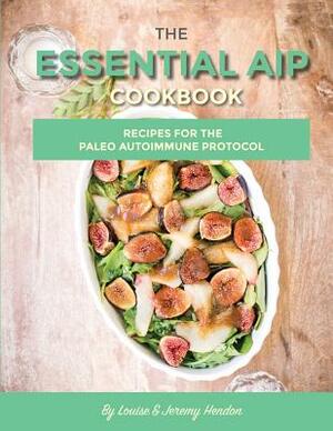 The Essential AIP Cookbook: 115+ Recipes For The Paleo Autoimmune Protocol Diet by Louise Hendon, Jeremy Hendon