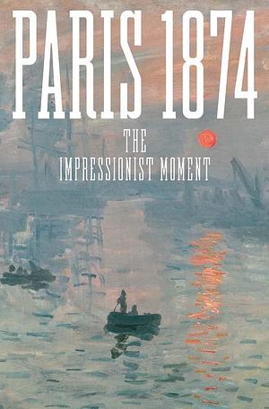 Paris 1874: The Impressionist Moment by Sylvie Patry, Anne Robbins