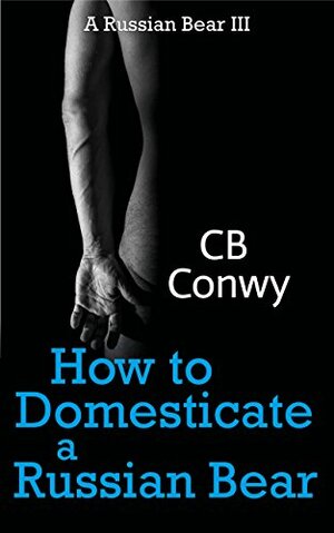How to Domesticate a Russian Bear by C.B. Conwy