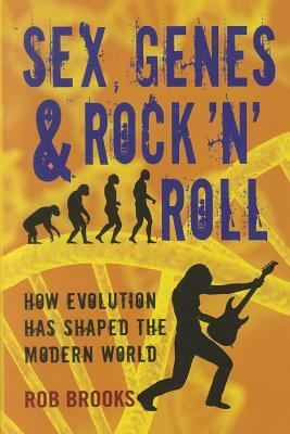 Sex, Genes & Rock 'n' Roll: How Evolution Has Shaped the Modern World by Rob Brooks
