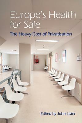 Europe's Health for Sale? The Heavy Cost of Privatisation by John Lister, International Association for the Study