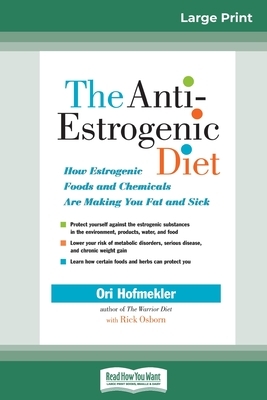 The Anti-Estrogenic Diet: How Estrogenic Foods and Chemicals Are Making You Fat and Sick (16pt Large Print Edition) by Ori Hofmekler