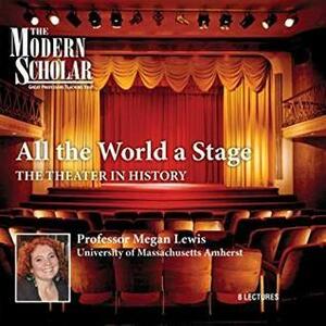 All the World a Stage: The Theater in History by Megan Lewis