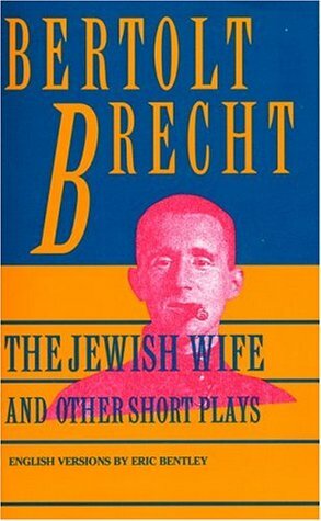 Jewish Wife and Other Short Plays: Includes: In Search of Justice; Informer; Elephant Calf; Measures Taken; Exception and the Rule; Salzburg Dance of Death by Bertolt Brecht, Eric Bentley