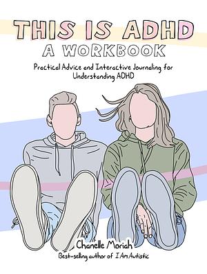 This is ADHD: A Workbook: Practical Advice and Interactive Journaling for Understanding ADHD by Chanelle Moriah
