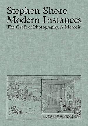 Modern Instances: The Craft of Photography: A Memoir by Stephen Shore