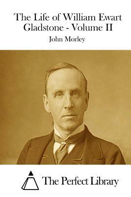 The Life of William Ewart Gladstone - Volume II by John Morley
