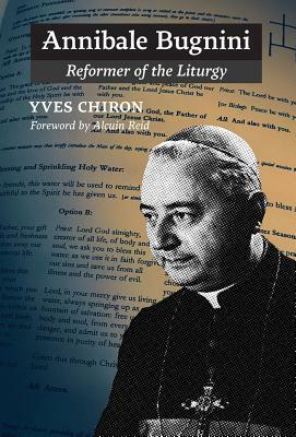 Annibale Bugnini: Reformer of the Liturgy by Yves Chiron