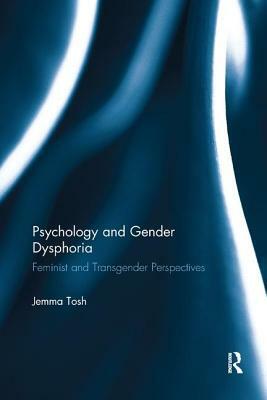 Psychology and Gender Dysphoria: Feminist and Transgender Perspectives by Jemma Tosh