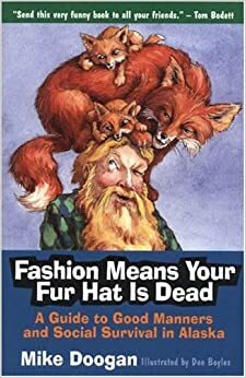 Fashion Means Your Fur Hat is Dead: A Guide to Good Manners and Social Survival in Alaska by Mike Doogan, Kent Sturgis