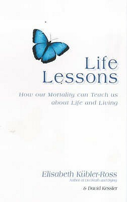 Life Lessons: How Our Mortality Can Teach Us About Life and Living by David Kessler, Elisabeth Kübler-Ross