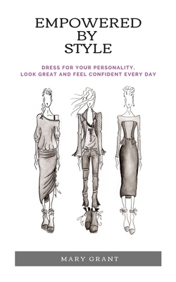 Empowered By Style: Dress for your personality. Look great and feel confident every day. by Mary Grant