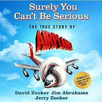 Surely You Can't Be Serious: The True Story of Airplane! by Jim Abrahams, David Zucker, Jerry Zucker