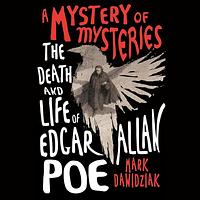 A Mystery of Mysteries: The Death and Life of Edgar Allan Poe by Mark Dawidziak
