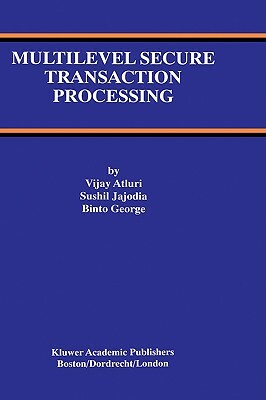 Multilevel Secure Transaction Processing by Vijay Atluri, Binto George, Sushil Jajodia