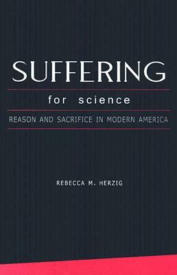 Suffering for Science: Reason and Sacrifice in Modern America by Rebecca Herzig