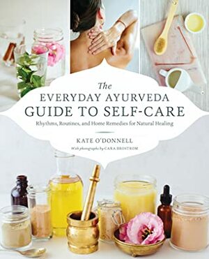 The Everyday Ayurveda Guide to Self-Care: Rhythms, Routines, and Home Remedies for Natural Healing by Kate O'Donnell, Cara Brostrom