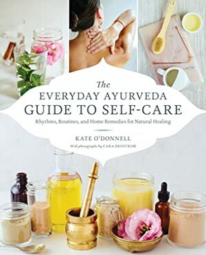 The Everyday Ayurveda Guide to Self-Care: Rhythms, Routines, and Home Remedies for Natural Healing by Kate O'Donnell, Cara Brostrom