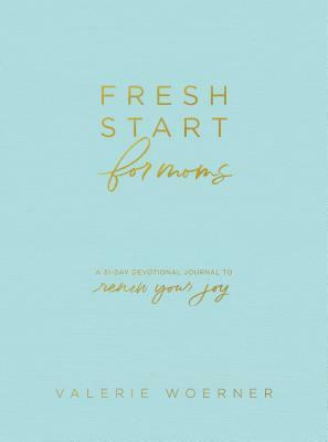 Fresh Start for Moms: A 31-Day Devotional Journal to Renew Your Joy by Valerie Woerner