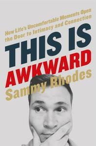 This Is Awkward: How Life's Uncomfortable Moments Open the Door to Intimacy and Connection by Sammy Rhodes