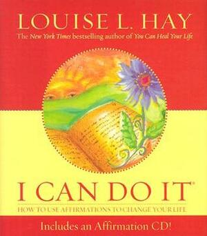 I Can Do It Affirmations: How to Use Affirmations to Change Your Life by Louise L. Hay