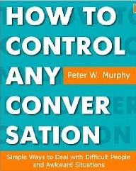 How to Control Any Conversation - Simple Ways to Deal with Difficult People and Awkward Situations by Peter W. Murphy