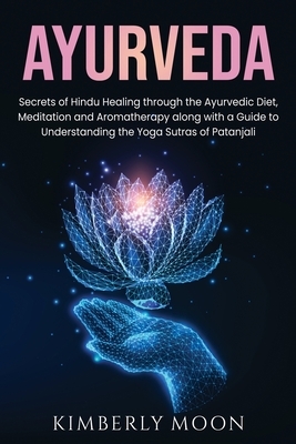 Ayurveda: Secrets of Hindu Healing through the Ayurvedic Diet, Meditation and Aromatherapy along with a Guide to Understanding t by Kimberly Moon