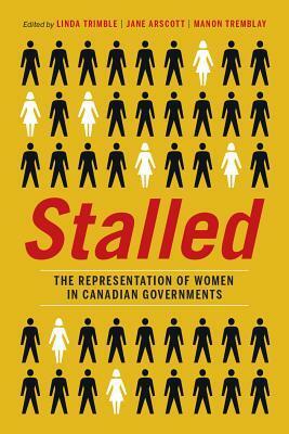 Stalled: The Representation of Women in Canadian Governments by Manon Tremblay, Linda Trimble, Jane Arscott