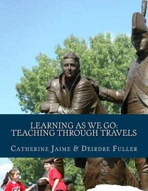 Learning As We Go: Teaching Through Travels by Catherine McGrew Jaime, Deirdre Fuller