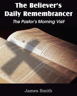 The Believer's Daily Remembrancer: The Pastor's Morning Visit by James Smith