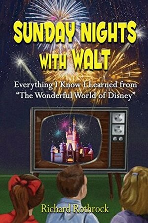 Sunday Nights with Walt: Everything I Know I Learned from The Wonderful World of Disney by Richard Rothrock, Bob McLain