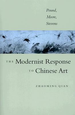 The Modernist Response to Chinese Art: Pound, Moore, Stevens by Zhaoming Qian