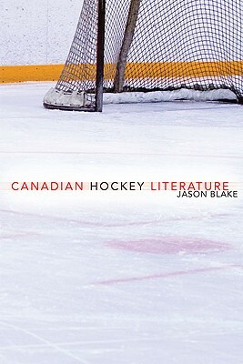 Canadian Hockey Literature: A Thematic Study by Jason Blake