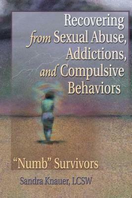 Recovering from Sexual Abuse, Addictions, and Compulsive Behaviors: "numb" Survivors by Carlton Munson, Sandra L. Knauer