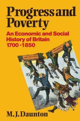Progress and Poverty: An Economic and Social History of Britain 1700-1850 by Martin Daunton