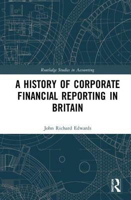 A History of Corporate Financial Reporting in Britain by John Richard Edwards