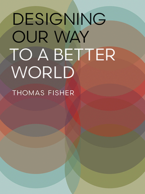 Designing Our Way to a Better World by Thomas Fisher