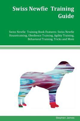 Swiss Newfie Training Guide Swiss Newfie Training Book Features: Swiss Newfie Housetraining, Obedience Training, Agility Training, Behavioral Training by Stephen James