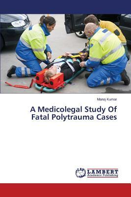 A Medicolegal Study of Fatal Polytrauma Cases by Kumar Manoj