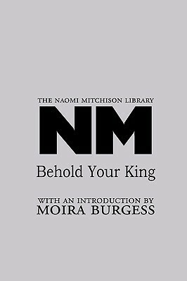 Behold Your King by Moira Burgess, Naomi Mitchison
