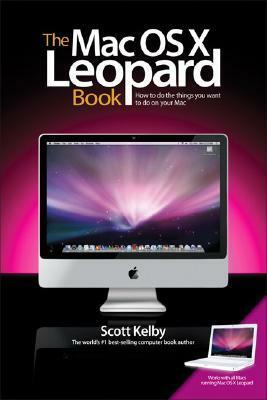 The Mac OS X Leopard Book: How to Do the Things You Want to Do on Your Mac by Scott Kelby