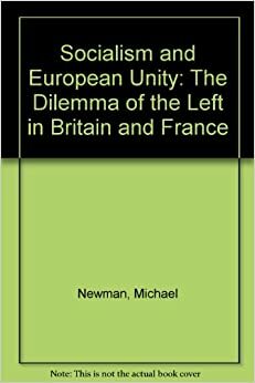 Socialism and European Unity: The Dilemma of the Left in Britain and France by Michael Newman