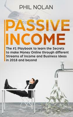 Passive Income: The #1 Playbook to learn the Secrets to make Money Online through different Streams of Income and Business Ideas in 20 by Phil Nolan