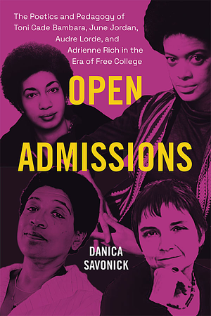 Open Admissions: The Poetics and Pedagogy of Toni Cade Bambara, June Jordan, Audre Lorde, and Adrienne Rich in the Era of Free College by Danica Savonick