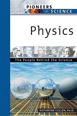 Physics: The People Behind the Science by Katherine E. Cullen