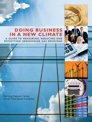 Doing Business in a New Climate: A Guide to Measuring, Reducing and Offsetting Greenhouse Gas Emissions by The David Suzuki Foundation, Paul Lingl, Deborah Carlson