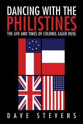 Dancing with the Philistines: The Life and Times of Colonel Caleb Huse by Dave Stevens