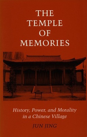 The Temple of Memories: History, Power, and Morality in a Chinese Village by Jun Jing