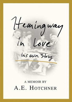 Hemingway in Love: His Own Story by A.E. Hotchner
